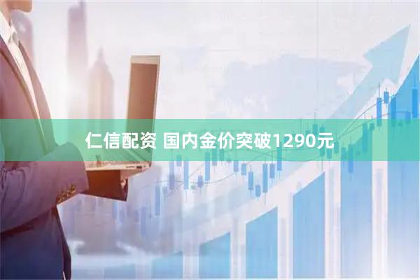 仁信配资 国内金价突破1290元