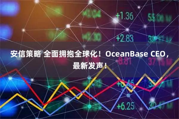 安信策略 全面拥抱全球化！OceanBase CEO，最新发声！