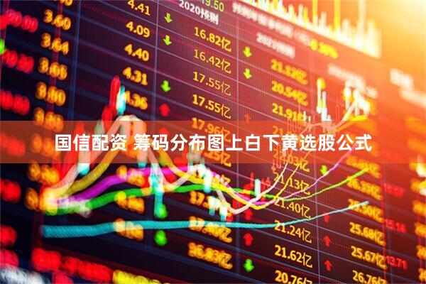国信配资 筹码分布图上白下黄选股公式