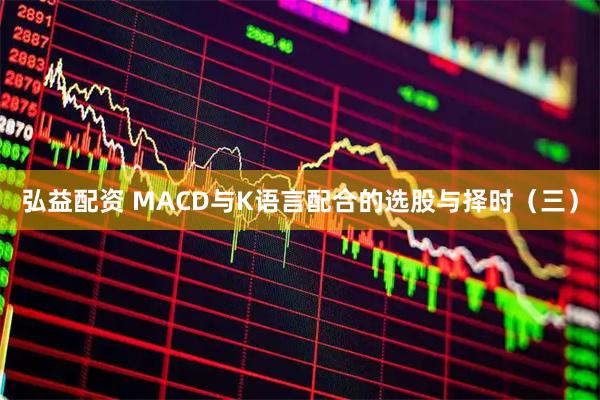 弘益配资 MACD与K语言配合的选股与择时（三）