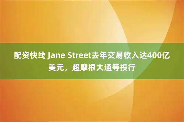 配资快线 Jane Street去年交易收入达400亿美元，超摩根大通等投行