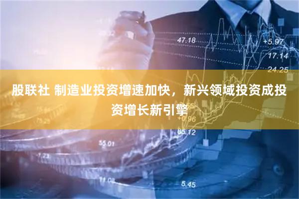 股联社 制造业投资增速加快，新兴领域投资成投资增长新引擎